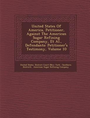United States of America, Petitioner, Against the American Sugar Refining Company, et al., Defendants: Petitioner's Testimony, Volume 10 by United States District Court (New York