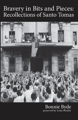 Bravery in Bits and Pieces: Recollections of Santo Tomas by Byde, Bonnie