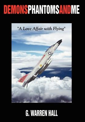 Demons Phantoms and Me: "A Love Affair with Flying" by Hall, G. Warren
