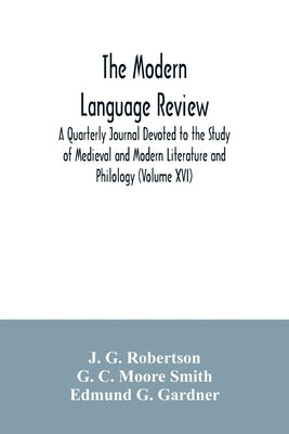 The Modern language review; A Quarterly Journal Devoted to the Study of Medieval and Modern Literature and Philology (Volume XVI) by G. Robertson, J.