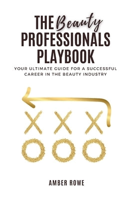 The Beauty Professionals Playbook: Your Ultimate Guide for a Successful Career in the Beauty Industry by Rowe, Amber