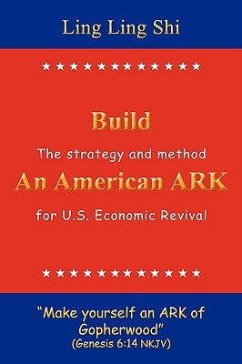 Build An American ARK: The strategy and method for U.S. Economic Revival by Shi, Ling Ling