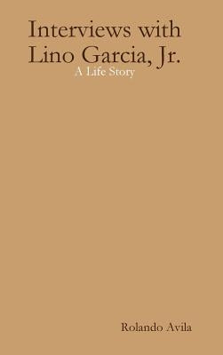 Interviews with Lino Garcia: A Life Story by Avila, Rolando