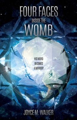 Four Faces Inside the Womb: His Word Becomes a Mirror! by Walker, Joyce M.