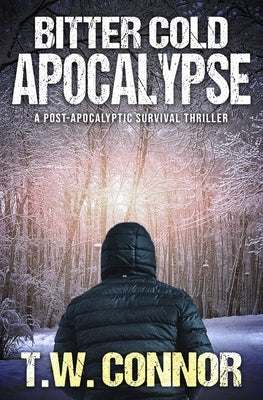 Bitter Cold Apocalypse (A Post-Apocalyptic Survival Thriller) by Connor, T. W.