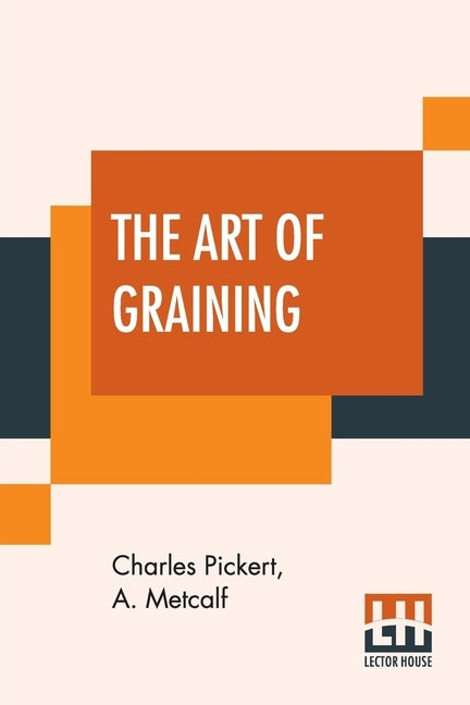 The Art Of Graining: How Acquired And How Produced. With Description Of Colors And Their Applications by Pickert, Charles