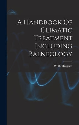 A Handbook Of Climatic Treatment Including Balneology by Huggard, W. R. (William Richard)