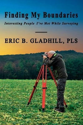 Finding My Boundaries: Interesting People I've Met While Surveying by Gladhill Pls, Eric B.