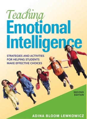 Teaching Emotional Intelligence: Strategies and Activities for Helping Students Make Effective Choices by Lewkowicz, Adina Bloom