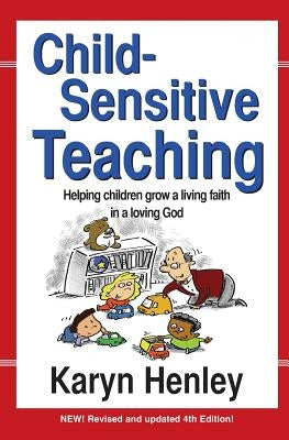 Child Sensitive Teaching: Helping Children Grow a Living Faith in a Loving God by Henley, Karyn