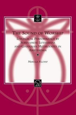 The Sound of Worship: Liturgical Performance by Surinamese Lutherans and Ghanaian Methodists in Amsterdam [With CDROM] by Klomp, M.