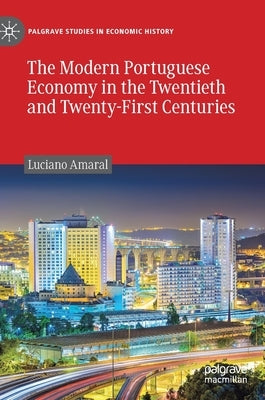 The Modern Portuguese Economy in the Twentieth and Twenty-First Centuries by Amaral, Luciano