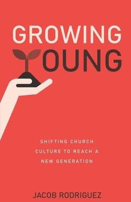 Growing Young: Shifting Church Culture to Reach a New Generation by Rodriguez, Jacob