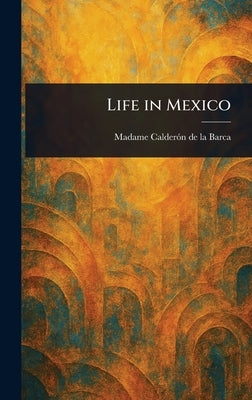 Life in Mexico by Calderón de la Barca, Madame (Frances E.