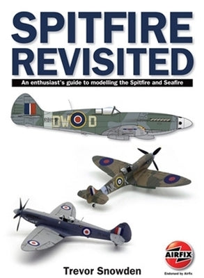 Spitfire Revisited: An Enthusiast's Guide to Modelling the Spitfire and Sea Fire by Sowden, Trevor