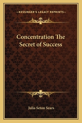 Concentration The Secret of Success by Sears, Julia Seton
