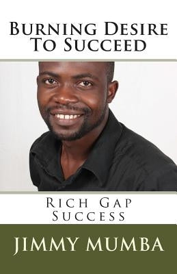 Burning Desire To Succeed: Rich Gap Success by Mumba, Jimmy