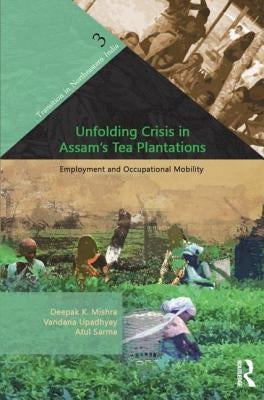 Unfolding Crisis in Assam's Tea Plantations: Employment and Occupational Mobility by Mishra, Deepak K.