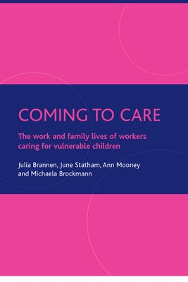 Coming to Care: The Work and Family Lives of Workers Caring for Vulnerable Children by Brannen, Julia