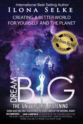 Dream Big the Universe is Listening: Creating a Better World for Yourself and the Planet by Selke, Ilona R.