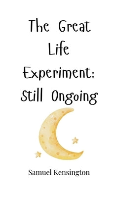 The Great Life Experiment: Still Ongoing by Kensington, Samuel
