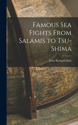 Famous Sea Fights From Salamis to Tsu-shima by Hale, John Richard