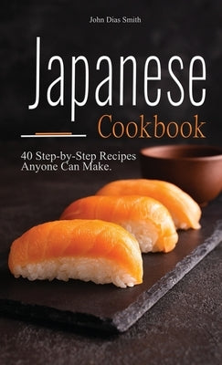 Japanese cookbook: A Book About Japanese Food in English with Pictures of Each Recipe. 40 Step-by-Step Recipes Anyone Can Make. by Smith, John Dias