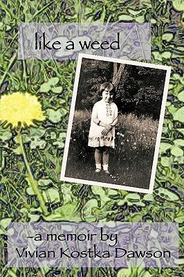 Like a Weed: A coming of age story of a Hungarian girl through WWII and the post war years as a Displaced Person by A. Memoir by Vivian Kostka Dawson