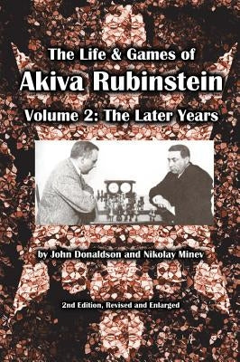 The Life & Games of Akiva Rubinstein, Volume 2: The Later Years by Donaldson, John