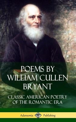 Poems by William Cullen Bryant: Classic American Poetry of the Romantic Era (Hardcover) by Bryant, William Cullen