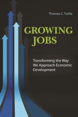 Growing Jobs: Transforming the Way We Approach Economic Development by Tuttle, Thomas