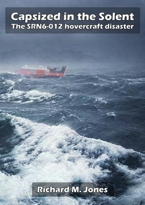 Capsized in the Solent - The SRN6-12 Hovercraft Disaster by Jones, Richard M.