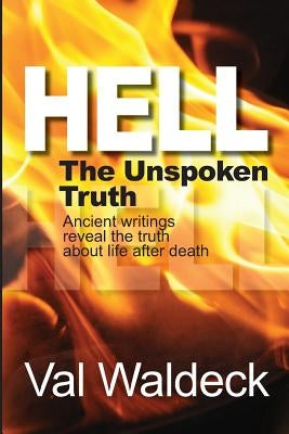 Hell, the Unspoken Truth: There Is a Heaven to Gain and a Hell to Shun by Waldeck, Val a.