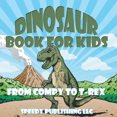 Dinosaur Book For Kids: From Compy to T-Rex by Speedy Publishing LLC