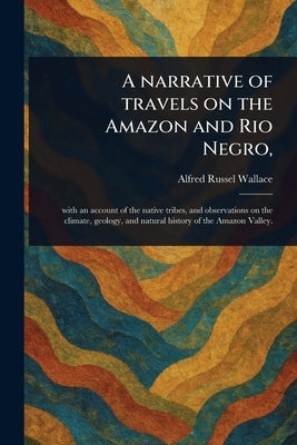 A Narrative of Travels on the Amazon and Rio Negro, by Wallace, Alfred Russel
