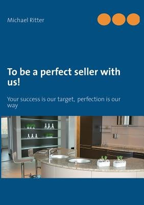 To be a perfect seller with us!: Your success is our target, perfection is our way by Ritter, Michael