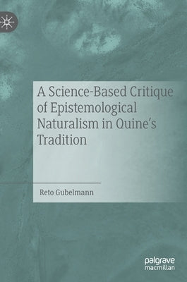 A Science-Based Critique of Epistemological Naturalism in Quine's Tradition by Gubelmann, Reto