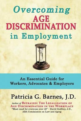 Overcoming Age Discrimination in Employment: An Essential Guide for Workers, Advocates & Employers by Barnes, Patricia G.