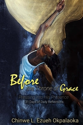 Before the Throne of Grace: Pressing into His Presence by Ezueh Okpalaoka, Chinwe L.