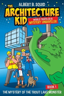 Albert B. Squid The Architecture Kid World Traveler & Mystery Unraveler The Mystery Of The Trout Lake Monster Book 1: The Mystery Of The Trout Lake Mo by Squid, Albert B.