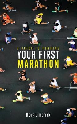 A Guide to Running Your First Marathon by Limbrick, Doug