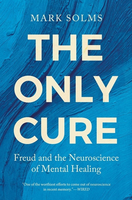 The Only Cure: Freud and the Neuroscience of Mental Healing by Solms, Mark