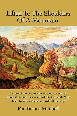 Lifted to the Shoulders of a Mountain: A Story of the People Who Climbed a Mountain Before Their Home Became Little Switzerland, N. C. Their Strength by Mitchell, Pat Turner