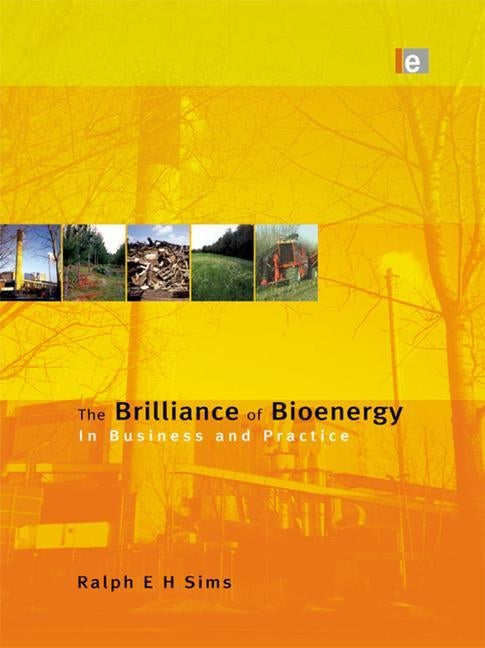 The Brilliance of Bioenergy: In Business and In Practice by Sims, Ralph E. H.