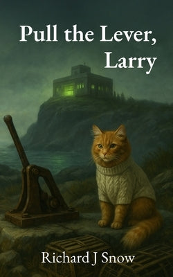 Pull the Lever, Larry: A Downeast Fable about Machines, a Man, and Morally Absurd Trolley Problems by Snow, Richard J.