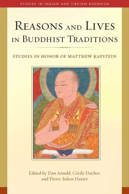 Reasons and Lives in Buddhist Traditions: Studies in Honor of Matthew Kapstein by Arnold, Dan