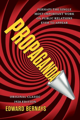 Propaganda (Original Classic 1928 Edition): The Definitive and Complete Masterwork on Public Relations by Bernays, Edward