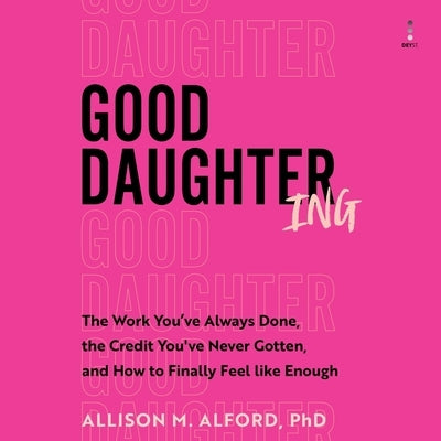 Good Daughtering: The Work You've Always Done, the Credit You've Never Gotten, and How to Finally Feel Like Enough by Alford, Allison M.
