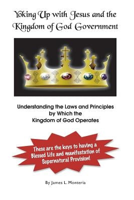 Yoking Up with Jesus and Kingdom of God Government by Monteria, James L.