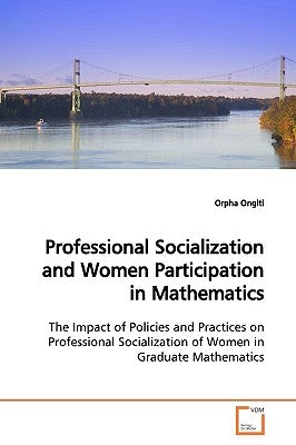 Professional Socialization and Women Participation in Mathematics by Ongiti, Orpha